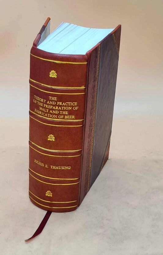 The theory and practice of the preparation of malt and the fabri [Leather Bound]